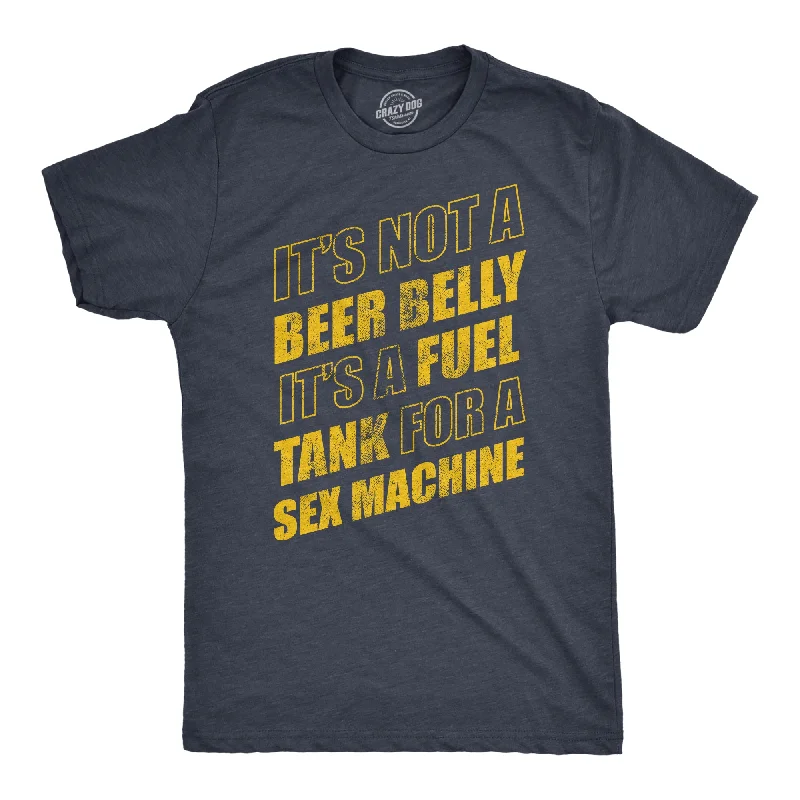 men's fitted t-shirts -Its Not A Beer Belly Its A Full Tank For A Sex Machine Men's T Shirt