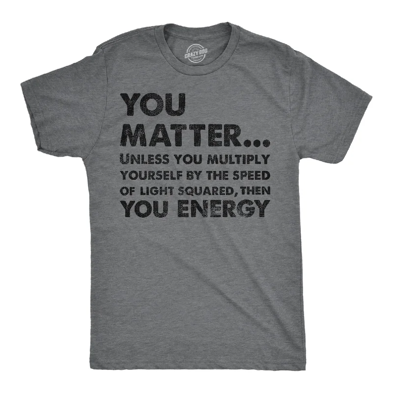 men's breathable t-shirts -You Matter Unless You Multiply Yourself By The Speed Of Light Squared Then You Energy Men's T Shirt